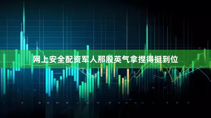 网上安全配资军人那股英气拿捏得挺到位